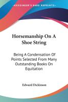 Horsemanship On A Shoe String  Being A Condensation Of Points Selected From Many Outstanding Books 