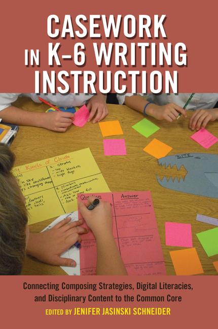 Casework in K-6 Writing Instruction: Connecting Composing Strategies, Digital Literacies, and Discip
