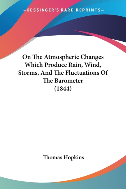On The Atmospheric Changes Which Produce Rain, Wind, Storms, And The Fluctuations Of The Barometer (