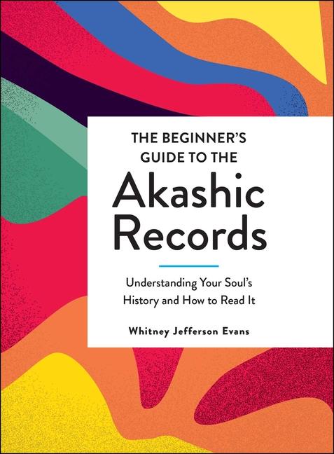 Beginner's Guide to the Akashic Records: Understanding Your Soul's History and How to Read It