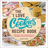 The  I Love Cookies  Recipe Book  From Rolled Sugar Cookies to Snickerdoodles and More  100 of Your