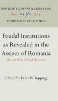Feudal Institutions as Revealed in the Assizes of Romania: The Law Code of Frankish Greece (Reprint 
