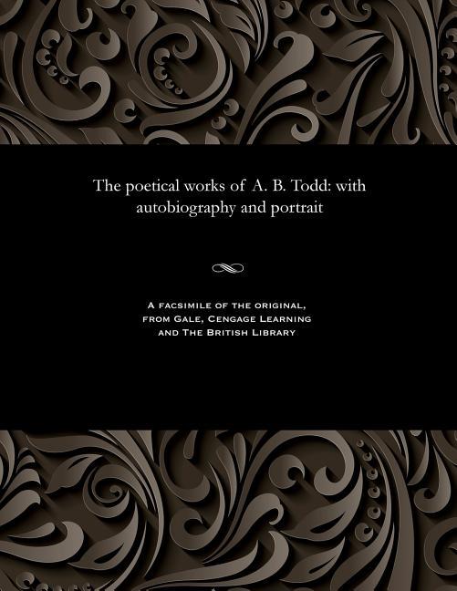 Poetical Works of A. B. Todd: With Autobiography and Portrait