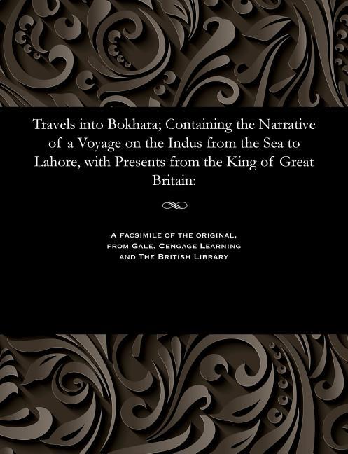 Travels Into Bokhara; Containing the Narrative of a Voyage on the Indus from the Sea to Lahore, with