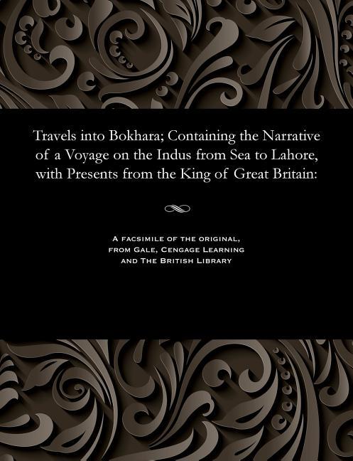 Travels Into Bokhara; Containing the Narrative of a Voyage on the Indus from Sea to Lahore, with Pre