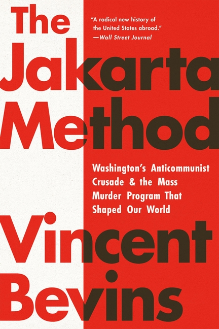 Jakarta Method: Washington's Anticommunist Crusade and the Mass Murder Program That Shaped Our World