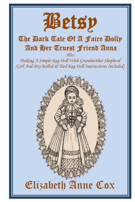 Betsy: The Dark Tale Of A Faire Dolly And Her Truest Friend Anna: Also Making A Simple Rag Doll With