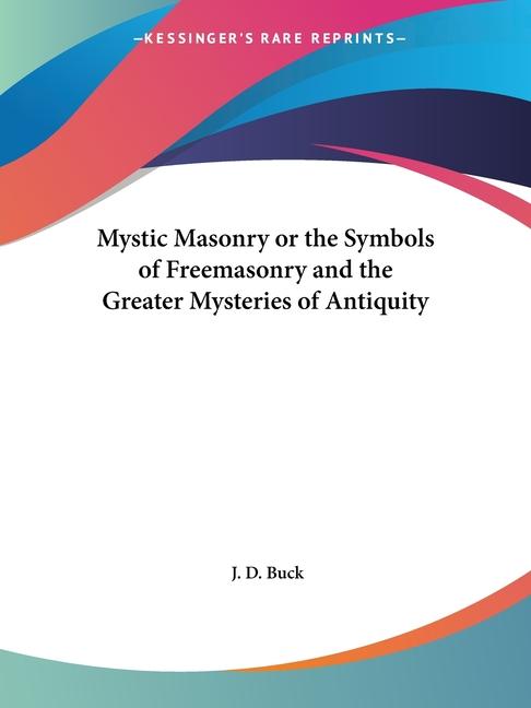 Mystic Masonry or the Symbols of Freemasonry and the Greater Mysteries of Antiquity