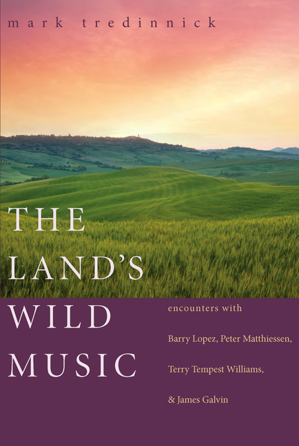 Land's Wild Music: Encounters with Barry Lopez, Peter Matthiessen, Terry Tempest Williams, and James