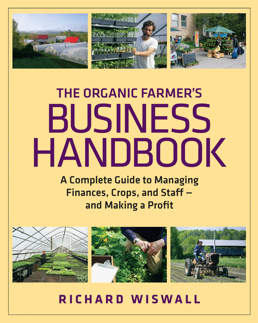 Organic Farmer's Business Handbook: A Complete Guide to Managing Finances, Crops, and Staff - And Ma