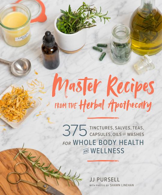 Master Recipes from the Herbal Apothecary: 375 Tinctures, Salves, Teas, Capsules, Oils, and Washes f