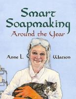 Smart Soapmaking Around the Year  An Almanac of Projects  Experiments  and Investigations for Advan