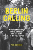 Berlin Calling  A Story of Anarchy  Music  the Wall  and the Birth of the New Berlin