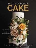 Art of Modern Cake: Cake Decorating Techniques for the Contemporary Baker (Step-By-Step Cake Decorat