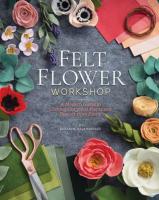 Felt Flower Workshop: A Modern Guide to Crafting Gorgeous Plants & Flowers from Fabric