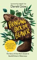 Bringing Back the Beaver  The Story of One Mans Quest to Rewild Britains Waterways