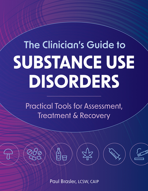 Clinician's Guide to Substance Use Disorders: Practical Tools for Assessment, Treatment & Recovery