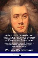 A Practical View of the Prevailing Religious System     of Professed Christians in the Higher and M