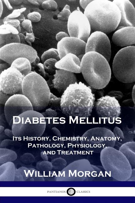 Diabetes Mellitus: Its History, Chemistry, Anatomy, Pathology, Physiology, and Treatment