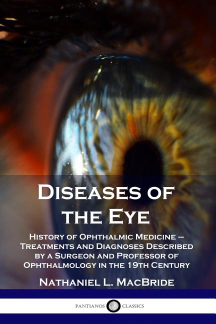Diseases of the Eye: History of Ophthalmic Medicine - Treatments and Diagnoses Described by a Surgeo