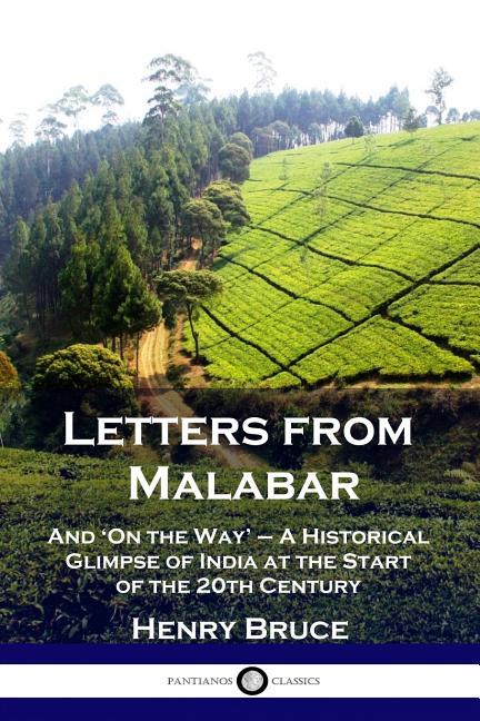 Letters from Malabar: And 'On the Way' - A Historical Glimpse of India at the Start of the 20th Cent