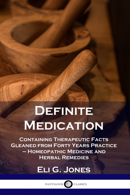 Definite Medication: Containing Therapeutic Facts Gleaned from Forty Years Practice - Homeopathic Me