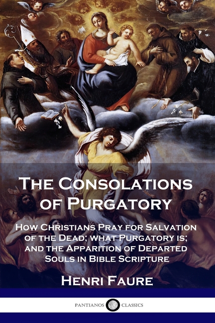 Consolations of Purgatory: How Christians Pray for Salvation of the Dead; what Purgatory is; and the
