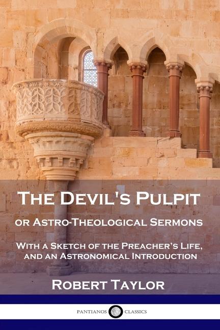Devil's Pulpit, or Astro-Theological Sermons: With a Sketch of the Preacher's Life, and an Astronomi
