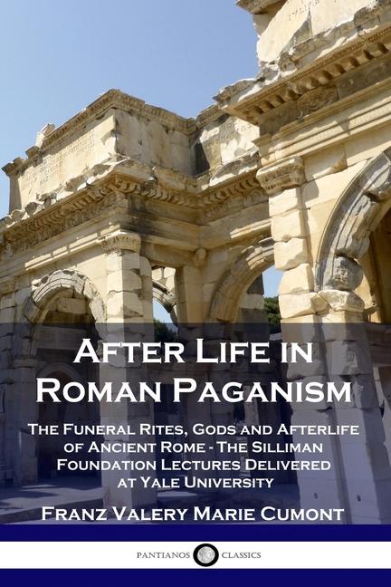 After Life in Roman Paganism: The Funeral Rites, Gods and Afterlife of Ancient Rome - The Silliman F