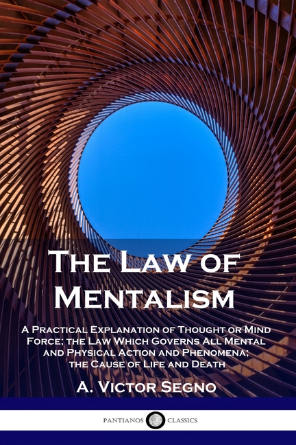 Law of Mentalism: A Practical Explanation of Thought or Mind Force; the Law Which Governs All Mental