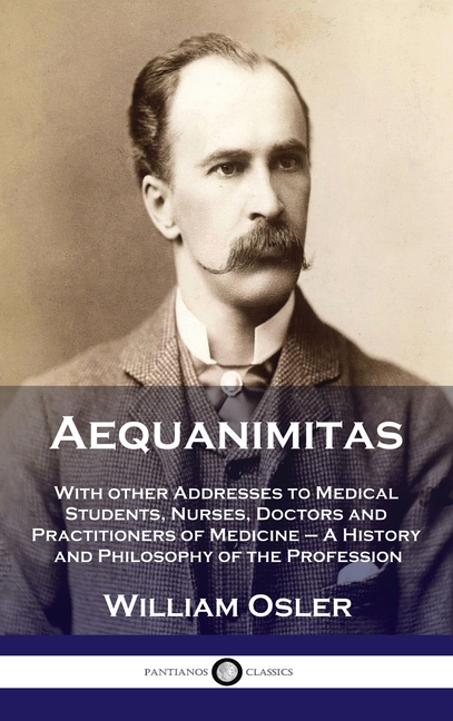 Aequanimitas: With other Addresses to Medical Students, Nurses, Doctors and Practitioners of Medicin