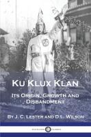 Ku Klux Klan  Its Origin  Growth and Disbandment