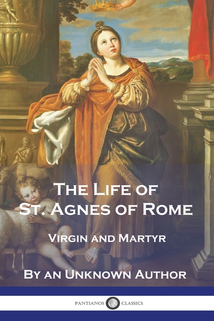 Life of St. Agnes of Rome: Virgin and Martyr