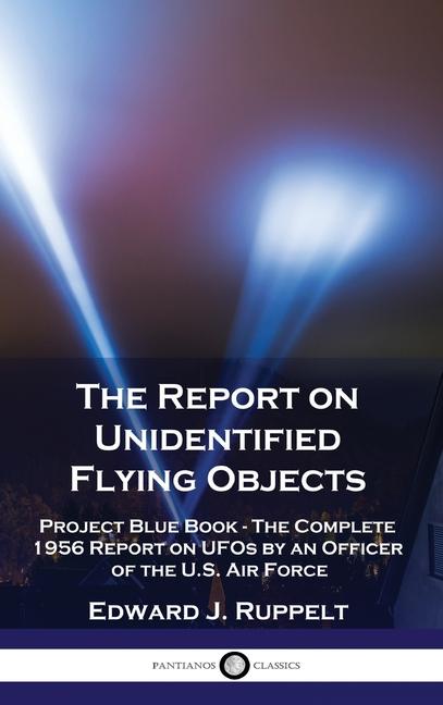 Report on Unidentified Flying Objects: Project Blue Book - The Complete 1956 Report on UFOs by an Of