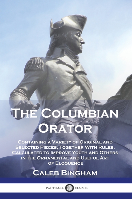 Columbian Orator: Containing a Variety of Original and Selected Pieces, Together With Rules, Calcula