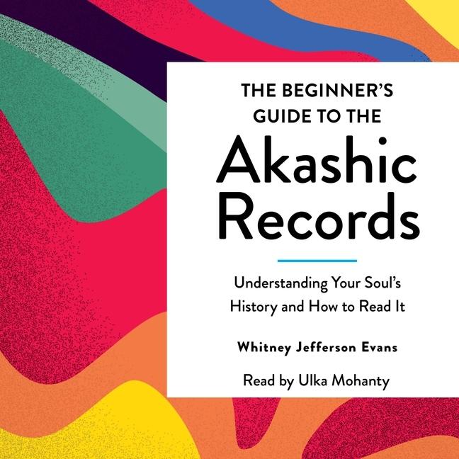 Beginner's Guide to the Akashic Records: The Understanding of Your Soul's History and How to Read It