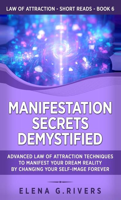 Manifestation Secrets Demystified: Advanced Law of Attraction Techniques to Manifest Your Dream Real
