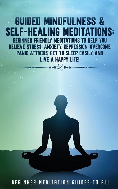 Guided Mindfulness & Self-Healing Meditations: Beginner Friendly Meditations to Help You Relieve Str
