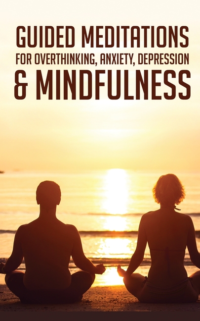 Guided Meditations For Overthinking, Anxiety, Depression& Mindfulness: Beginners Scripts For Deep Sl