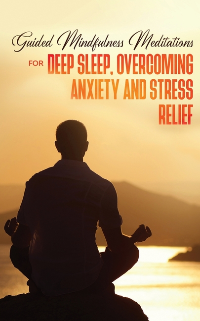 Guided Mindfulness Meditations for Deep Sleep, Overcoming Anxiety & Stress Relief: Beginners Meditat