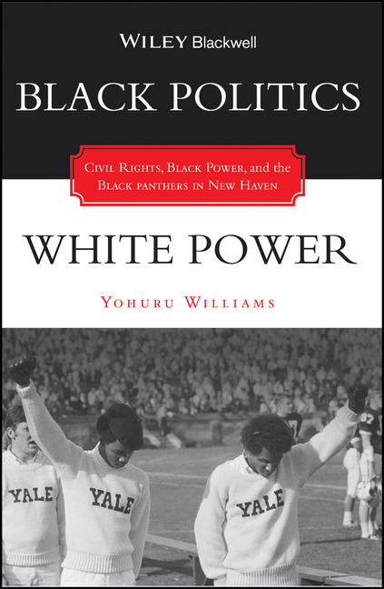 Black Politics / White Power: Civil Rights, Black Power, and the Black Panthers in New Haven