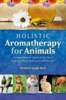 Holistic Aromatherapy for Animals: A Comprehensive Guide to the Use of Essential Oils & Hydrosols wi