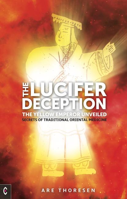 The Lucifer Deception  The Yellow Emperor Unveiled  Secrets of Traditional Oriental Medicine