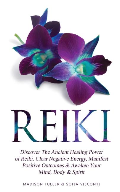 Reiki: Discover The Ancient Healing Power of Reiki. Clear Negative Energy, Manifest Positive Outcome