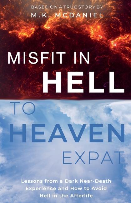 Misfit in Hell to Heaven Expat: Lessons from a Dark Near-Death Experience and How to Avoid Hell in t