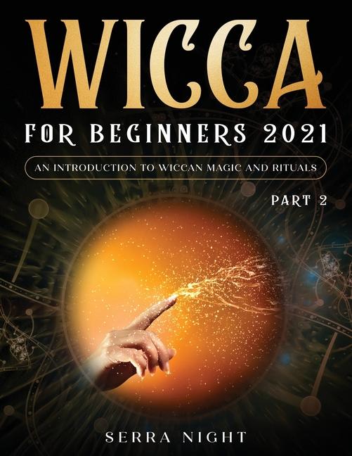Wicca For Beginners 2021: An Introduction To Wiccan Magic and Rituals Part 2