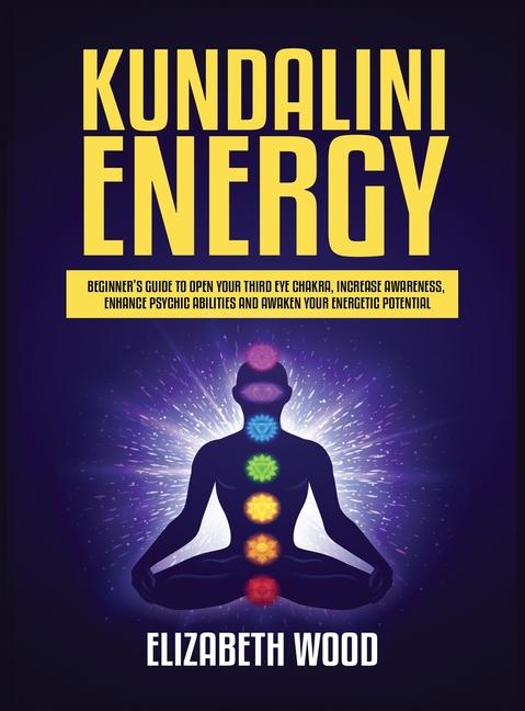 Kundalini Energy: Beginner's Guide to Open Your Third Eye Chakra, Increase Awareness, Enhance Psychi