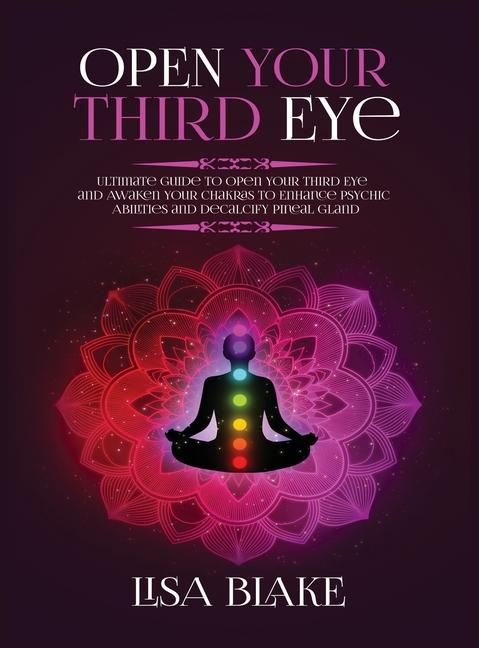 Open Your Third Eye: Ultimate Guide to Open Your Third Eye and Awaken Your Chakras to Enhance Psychi