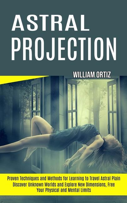 Astral Projection: Discover Unknown Worlds and Explore New Dimensions, Free Your Physical and Mental