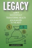 Legacy  A Guide to Successfully Transferring Wealth from One Generation to the Next
